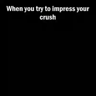When You Try To Impress Your Crush